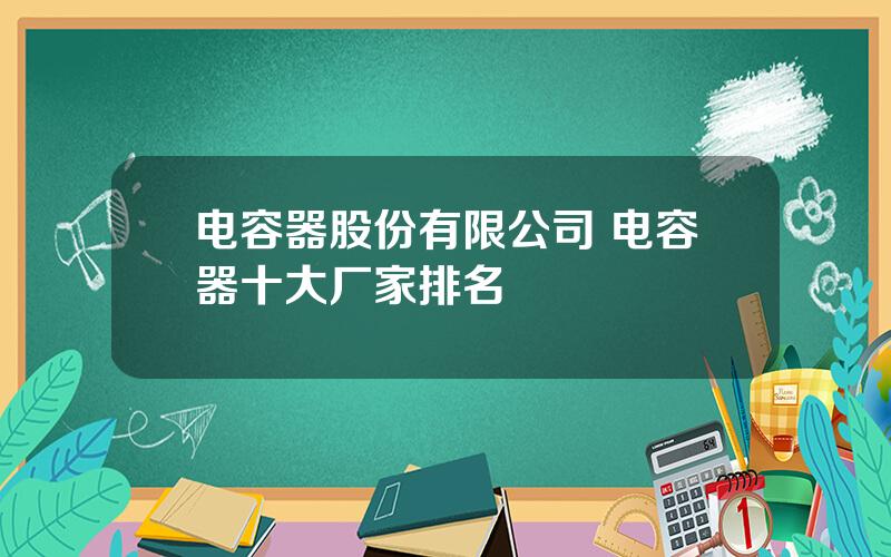 电容器股份有限公司 电容器十大厂家排名